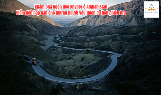 Khám phá Ngọn đèo Khyber ở Afghanistan: Điểm đến hấp dẫn cho những người yêu thích du lịch phiêu lưu